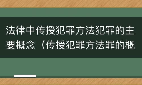 法律中传授犯罪方法犯罪的主要概念（传授犯罪方法罪的概念和特征）