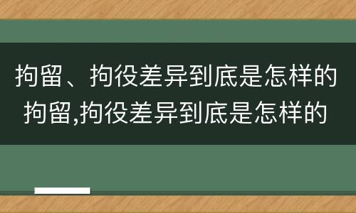 拘留、拘役差异到底是怎样的 拘留,拘役差异到底是怎样的呢