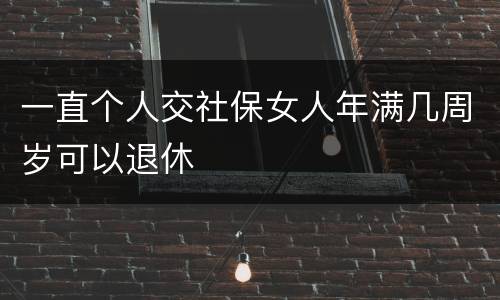一直个人交社保女人年满几周岁可以退休