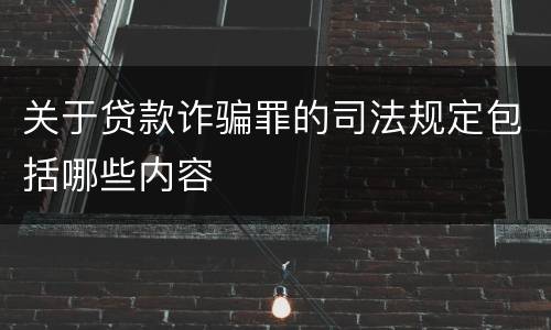 关于贷款诈骗罪的司法规定包括哪些内容