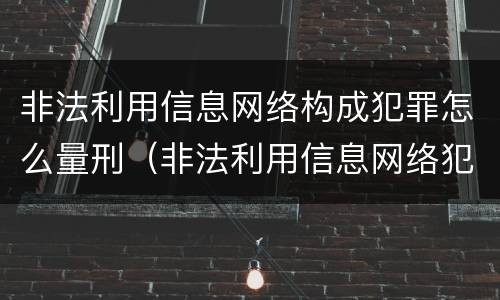 非法利用信息网络构成犯罪怎么量刑（非法利用信息网络犯罪会判多少年）