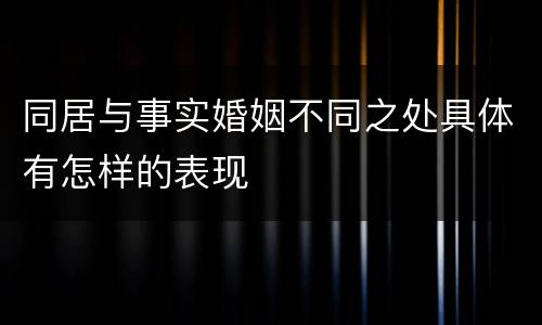 同居与事实婚姻不同之处具体有怎样的表现