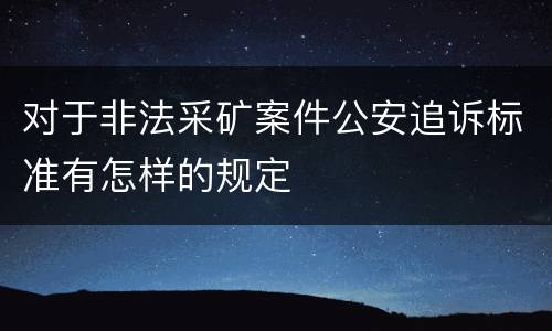 对于非法采矿案件公安追诉标准有怎样的规定