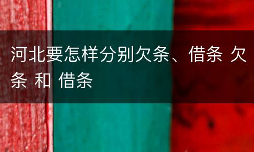 河北要怎样分别欠条、借条 欠条 和 借条