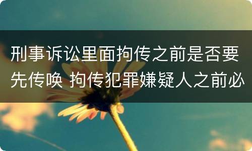 刑事诉讼里面拘传之前是否要先传唤 拘传犯罪嫌疑人之前必须先传唤