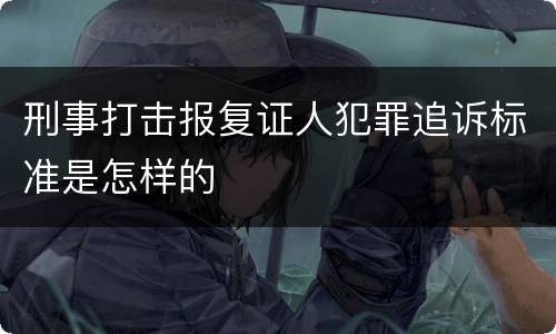 刑事打击报复证人犯罪追诉标准是怎样的