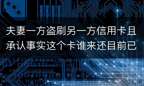 夫妻一方盗刷另一方信用卡且承认事实这个卡谁来还目前已经离婚