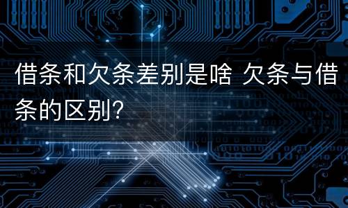 借条和欠条差别是啥 欠条与借条的区别?