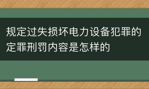 规定过失损坏电力设备犯罪的定罪刑罚内容是怎样的