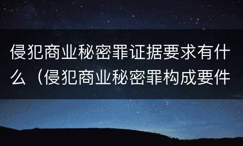 侵犯商业秘密罪证据要求有什么（侵犯商业秘密罪构成要件）