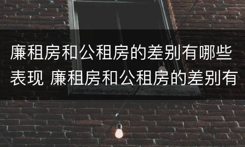 廉租房和公租房的差别有哪些表现 廉租房和公租房的差别有哪些表现呢