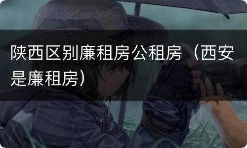 陕西区别廉租房公租房（西安是廉租房）