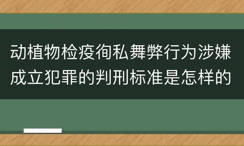 动植物检疫徇私舞弊行为涉嫌成立犯罪的判刑标准是怎样的