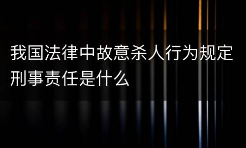 我国法律中故意杀人行为规定刑事责任是什么