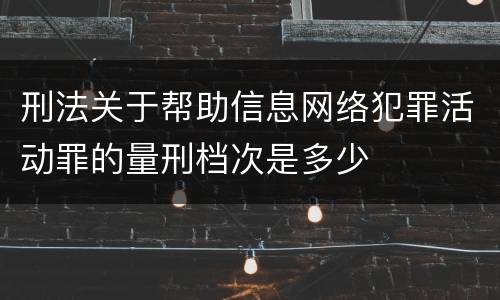 刑法关于帮助信息网络犯罪活动罪的量刑档次是多少