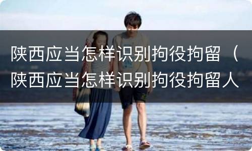 陕西应当怎样识别拘役拘留（陕西应当怎样识别拘役拘留人）