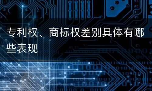 专利权、商标权差别具体有哪些表现