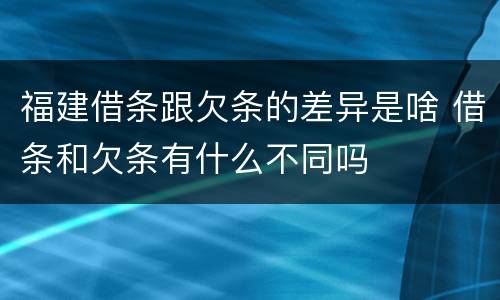 福建借条跟欠条的差异是啥 借条和欠条有什么不同吗