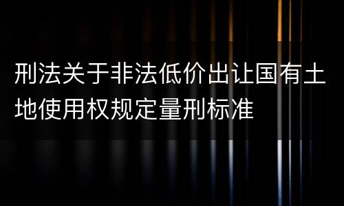 刑法关于非法低价出让国有土地使用权规定量刑标准