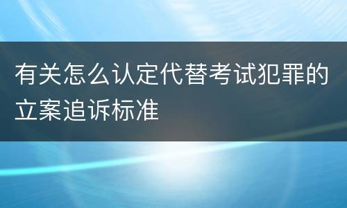 有关怎么认定代替考试犯罪的立案追诉标准