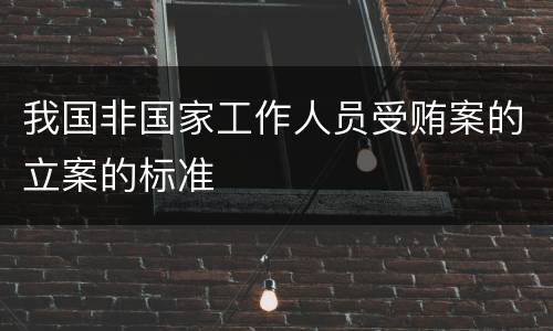 我国非国家工作人员受贿案的立案的标准