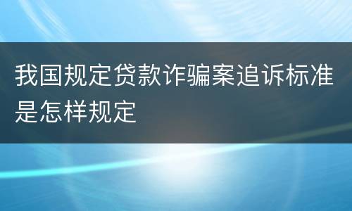 我国规定贷款诈骗案追诉标准是怎样规定