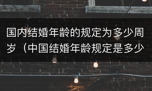 国内结婚年龄的规定为多少周岁（中国结婚年龄规定是多少岁）