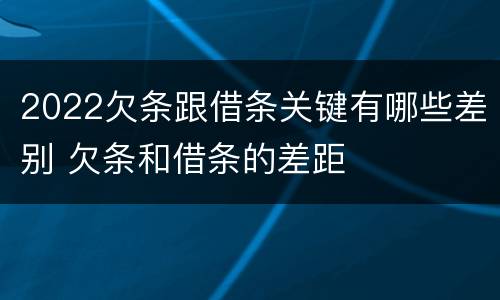 2022欠条跟借条关键有哪些差别 欠条和借条的差距