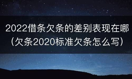 2022借条欠条的差别表现在哪（欠条2020标准欠条怎么写）