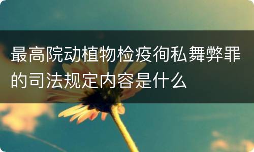 最高院动植物检疫徇私舞弊罪的司法规定内容是什么