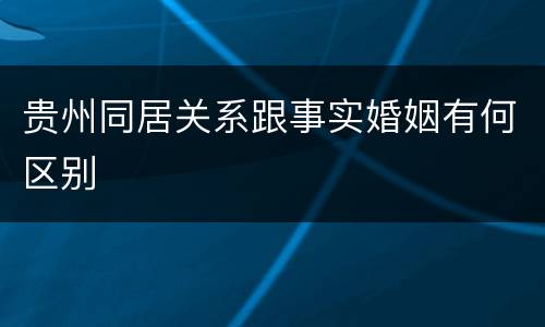 贵州同居关系跟事实婚姻有何区别