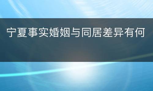 宁夏事实婚姻与同居差异有何