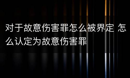 对于故意伤害罪怎么被界定 怎么认定为故意伤害罪