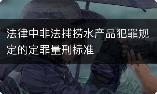法律中非法捕捞水产品犯罪规定的定罪量刑标准