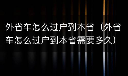 外省车怎么过户到本省（外省车怎么过户到本省需要多久）