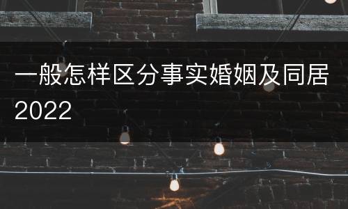 一般怎样区分事实婚姻及同居2022