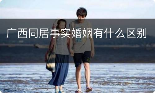 广西同居事实婚姻有什么区别