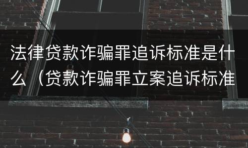 法律贷款诈骗罪追诉标准是什么（贷款诈骗罪立案追诉标准）