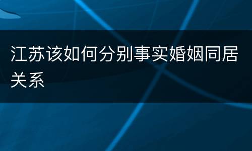江苏该如何分别事实婚姻同居关系