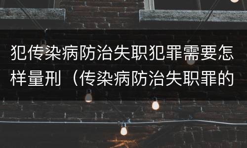 犯传染病防治失职犯罪需要怎样量刑（传染病防治失职罪的构成要件）