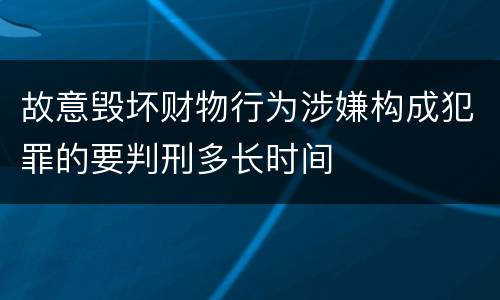故意毁坏财物行为涉嫌构成犯罪的要判刑多长时间