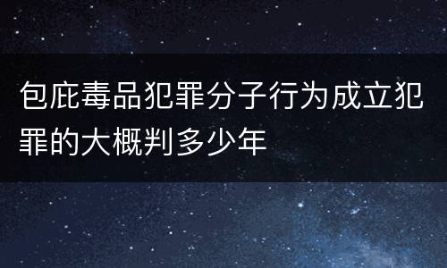 包庇毒品犯罪分子行为成立犯罪的大概判多少年