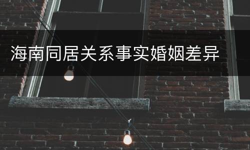 海南同居关系事实婚姻差异