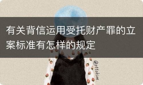 有关背信运用受托财产罪的立案标准有怎样的规定