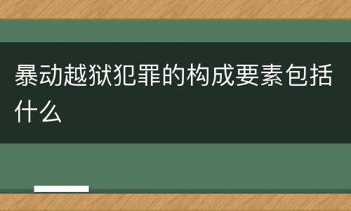 暴动越狱犯罪的构成要素包括什么