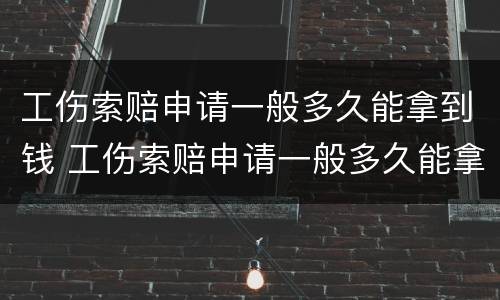 工伤索赔申请一般多久能拿到钱 工伤索赔申请一般多久能拿到钱呢