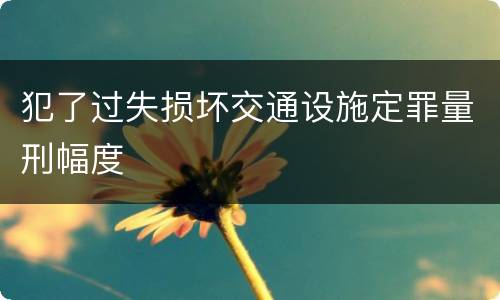 犯了过失损坏交通设施定罪量刑幅度