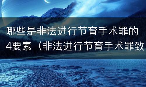 哪些是非法进行节育手术罪的4要素（非法进行节育手术罪致人死亡）