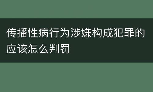 传播性病行为涉嫌构成犯罪的应该怎么判罚