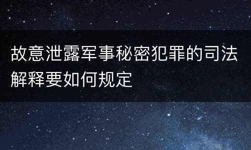 故意泄露军事秘密犯罪的司法解释要如何规定